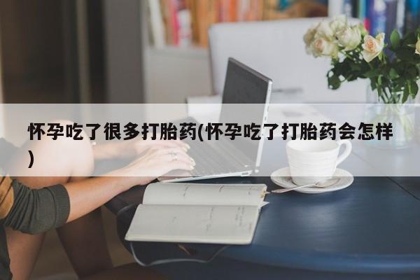 米非米索货到付款怀孕吃了很多打胎药(怀孕吃了打胎药会怎样)