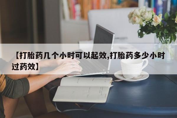 米非米索货到付款【打胎药几个小时可以起效,打胎药多少小时过药效】