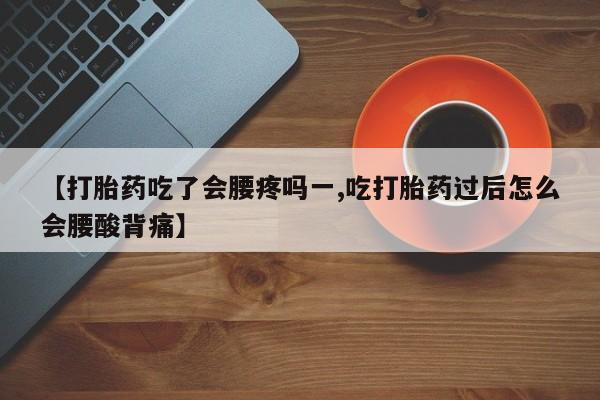 米非米索货到付款【打胎药吃了会腰疼吗一,吃打胎药过后怎么会腰酸背痛】