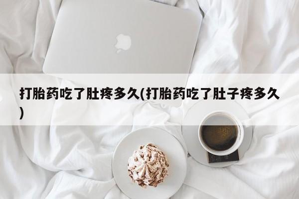 米非米索货到付款打胎药吃了肚疼多久(打胎药吃了肚子疼多久)