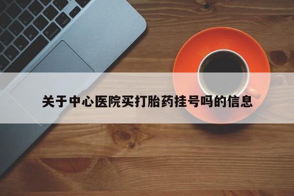 米非米索货到付款关于中心医院买打胎药挂号吗的信息
