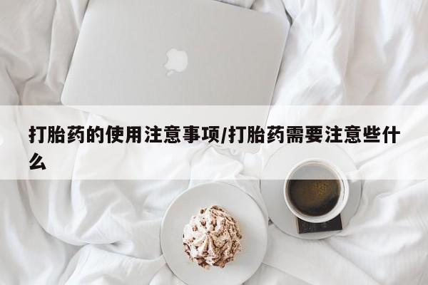 米非米索货到付款打胎药的使用注意事项/打胎药需要注意些什么