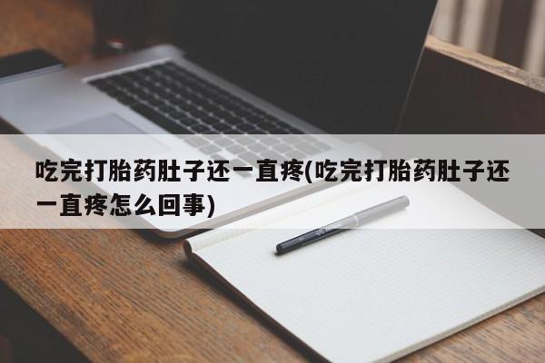 米非米索货到付款吃完打胎药肚子还一直疼(吃完打胎药肚子还一直疼怎么回事)
