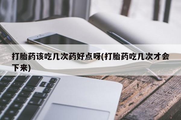 米非米索货到付款打胎药该吃几次药好点呀(打胎药吃几次才会下来)