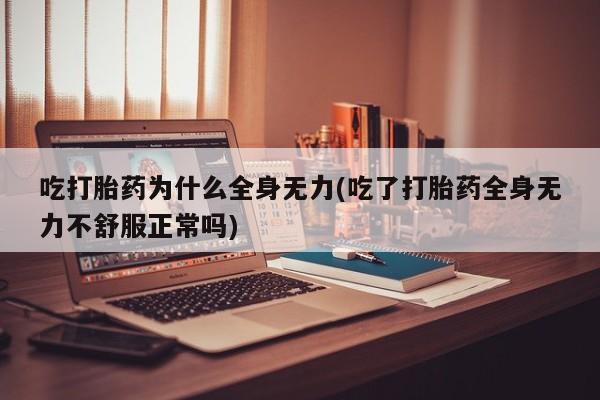 米非米索货到付款吃打胎药为什么全身无力(吃了打胎药全身无力不舒服正常吗)