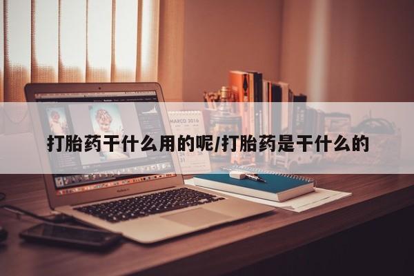 米非米索货到付款打胎药干什么用的呢/打胎药是干什么的