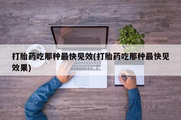 米非米索货到付款打胎药吃那种最快见效(打胎药吃那种最快见效果)