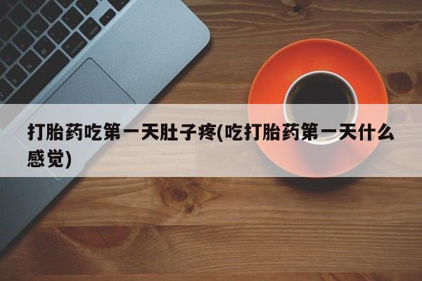 米非米索货到付款打胎药吃第一天肚子疼(吃打胎药第一天什么感觉)