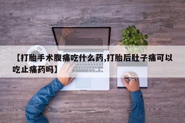 米非米索货到付款【打胎手术腹痛吃什么药,打胎后肚子痛可以吃止痛药吗】