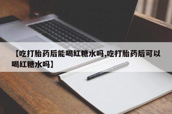 米非米索货到付款【吃打胎药后能喝红糖水吗,吃打胎药后可以喝红糖水吗】