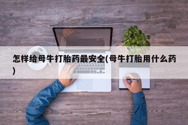 米非米索货到付款怎样给母牛打胎药最安全(母牛打胎用什么药)