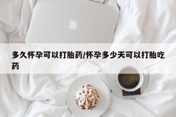 米非米索货到付款多久怀孕可以打胎药/怀孕多少天可以打胎吃药