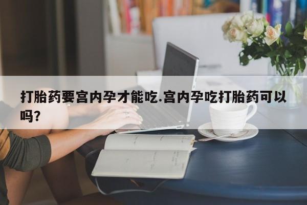 米非米索货到付款打胎药要宫内孕才能吃.宫内孕吃打胎药可以吗？