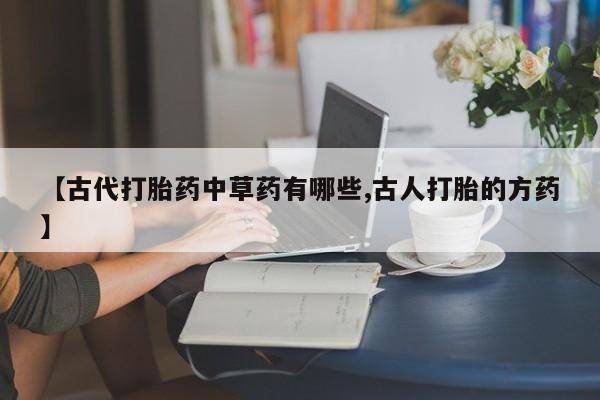 米非米索货到付款【古代打胎药中草药有哪些,古人打胎的方药】