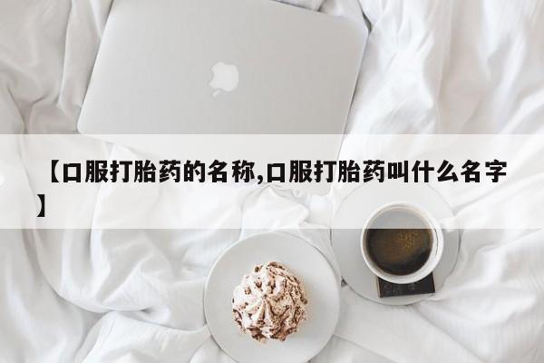 米非米索货到付款【口服打胎药的名称,口服打胎药叫什么名字】