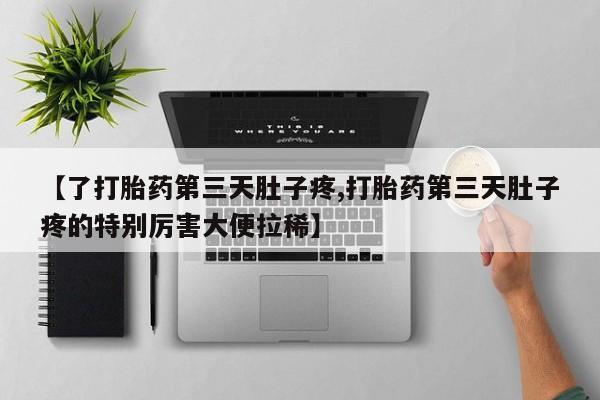 米非米索货到付款【了打胎药第三天肚子疼,打胎药第三天肚子疼的特别厉害大便拉稀】
