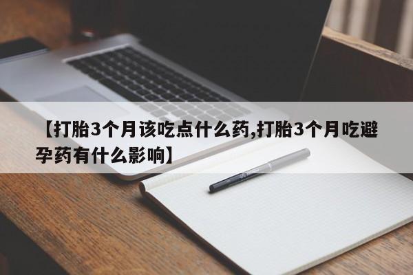 米非米索货到付款【打胎3个月该吃点什么药,打胎3个月吃避孕药有什么影响】