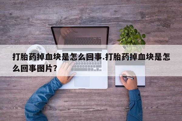 米非米索货到付款打胎药掉血块是怎么回事.打胎药掉血块是怎么回事图片？