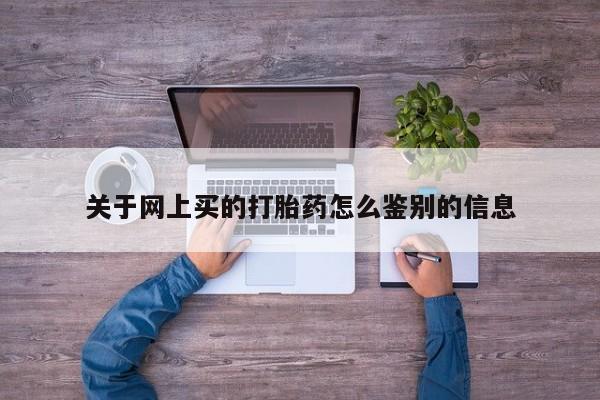 米非米索货到付款关于网上买的打胎药怎么鉴别的信息