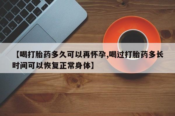 米非米索货到付款【喝打胎药多久可以再怀孕,喝过打胎药多长时间可以恢复正常身体】