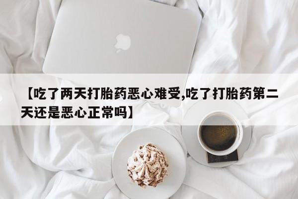 米非米索货到付款【吃了两天打胎药恶心难受,吃了打胎药第二天还是恶心正常吗】