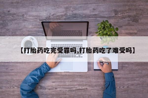 米非米索货到付款【打胎药吃完受罪吗,打胎药吃了难受吗】