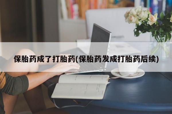 米非米索货到付款保胎药成了打胎药(保胎药发成打胎药后续)