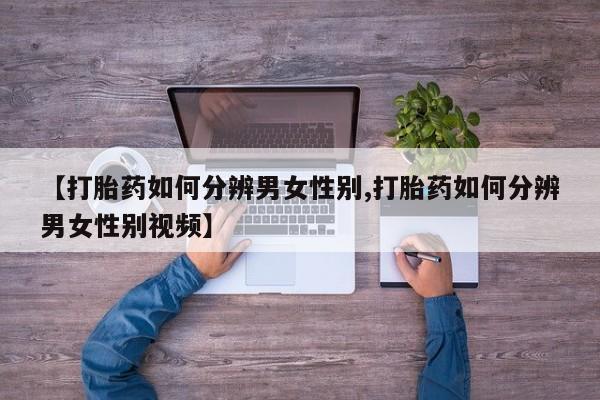 米非米索货到付款【打胎药如何分辨男女性别,打胎药如何分辨男女性别视频】
