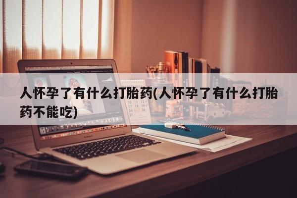 米非米索货到付款人怀孕了有什么打胎药(人怀孕了有什么打胎药不能吃)