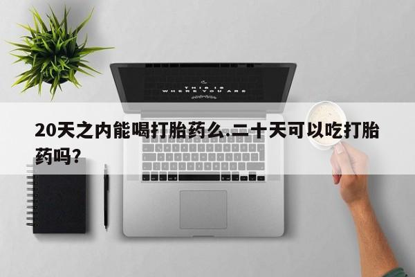 米非米索货到付款20天之内能喝打胎药么.二十天可以吃打胎药吗？
