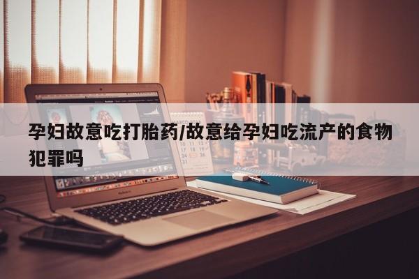 米非米索货到付款孕妇故意吃打胎药/故意给孕妇吃流产的食物犯罪吗