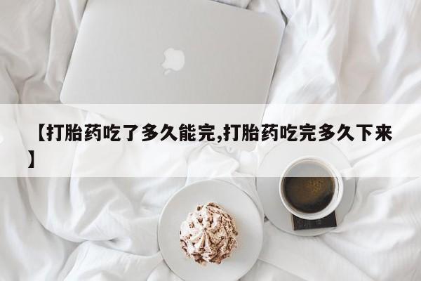 米非米索货到付款【打胎药吃了多久能完,打胎药吃完多久下来】