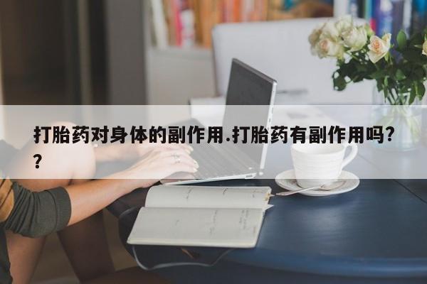 米非米索货到付款打胎药对身体的副作用.打胎药有副作用吗?？