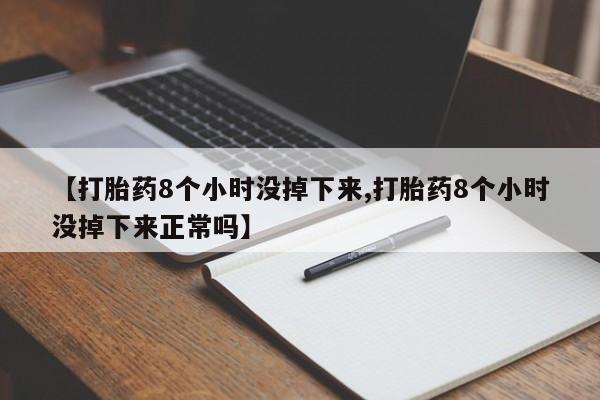 米非米索货到付款【打胎药8个小时没掉下来,打胎药8个小时没掉下来正常吗】