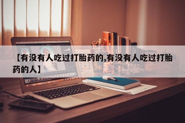 米非米索货到付款【有没有人吃过打胎药的,有没有人吃过打胎药的人】