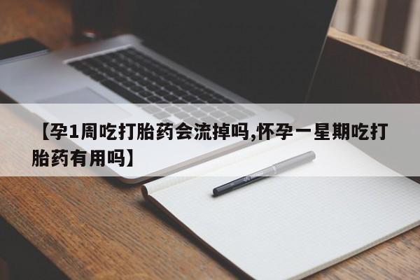 米非米索货到付款【孕1周吃打胎药会流掉吗,怀孕一星期吃打胎药有用吗】