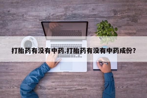 米非米索货到付款打胎药有没有中药.打胎药有没有中药成份？