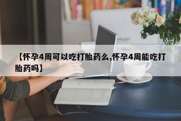 米非米索货到付款【怀孕4周可以吃打胎药么,怀孕4周能吃打胎药吗】