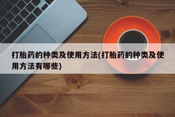 米非米索货到付款打胎药的种类及使用方法(打胎药的种类及使用方法有哪些)
