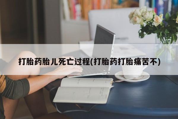 米非米索货到付款打胎药胎儿死亡过程(打胎药打胎痛苦不)