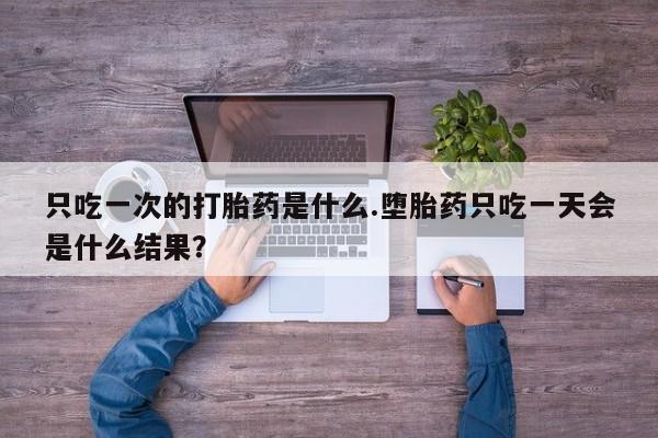 米非米索货到付款只吃一次的打胎药是什么.堕胎药只吃一天会是什么结果？
