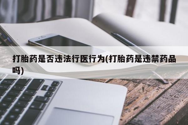 米非米索货到付款打胎药是否违法行医行为(打胎药是违禁药品吗)