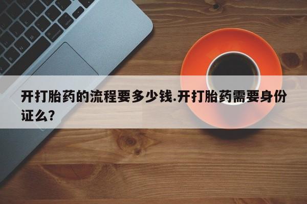 米非米索货到付款开打胎药的流程要多少钱.开打胎药需要身份证么？