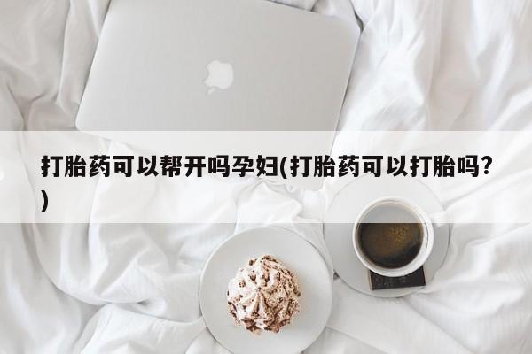 米非米索货到付款打胎药可以帮开吗孕妇(打胎药可以打胎吗?)