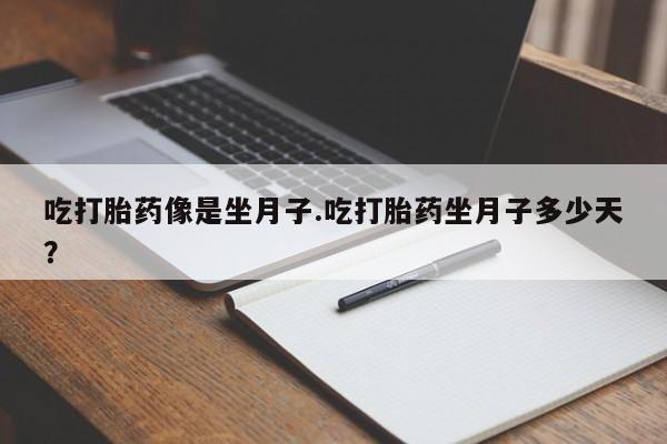 米非米索货到付款吃打胎药像是坐月子.吃打胎药坐月子多少天？