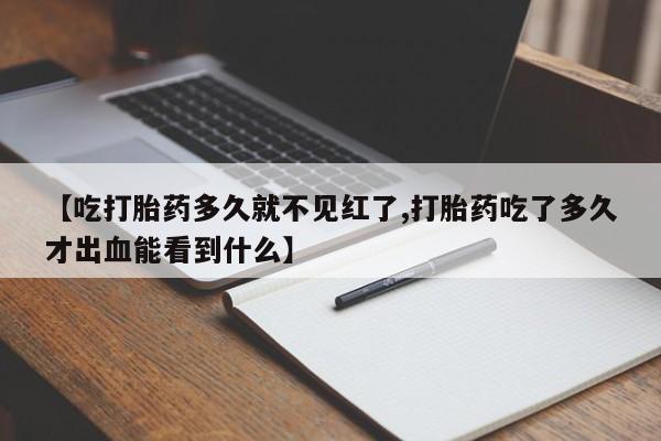米非米索货到付款【吃打胎药多久就不见红了,打胎药吃了多久才出血能看到什么】