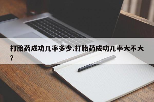 米非米索货到付款打胎药成功几率多少.打胎药成功几率大不大？