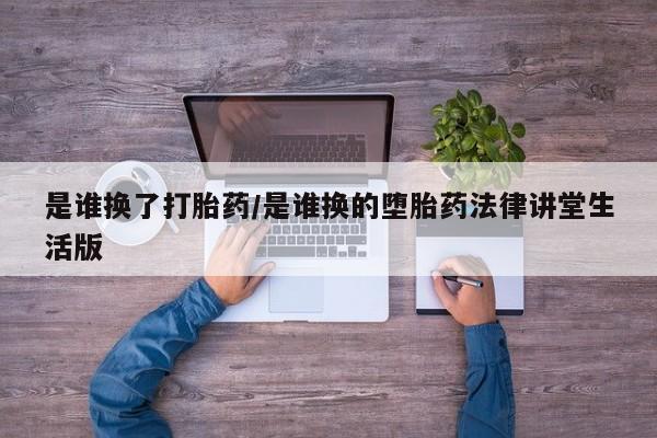 米非米索货到付款是谁换了打胎药/是谁换的堕胎药法律讲堂生活版