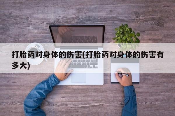 米非米索货到付款打胎药对身体的伤害(打胎药对身体的伤害有多大)