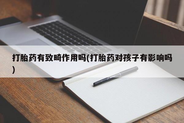 米非米索货到付款打胎药有致畸作用吗(打胎药对孩子有影响吗)